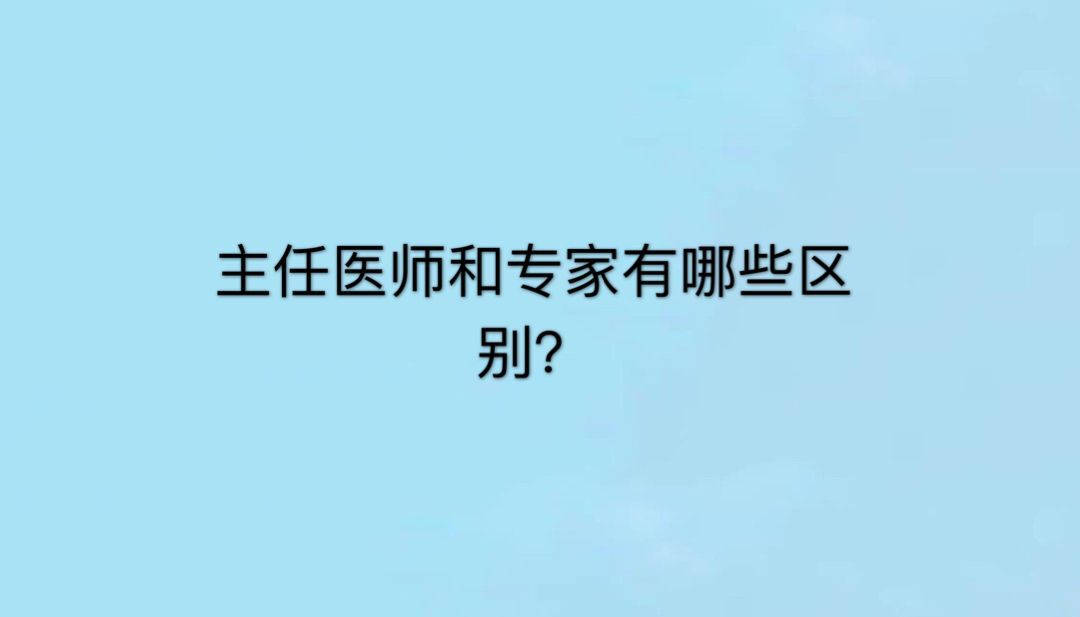 主任医师算不算专家？有什么区别？主任医师和专家哪个更厉害？