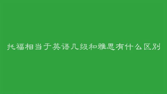 托福相当于英语几级？托福和雅思的主要区别是什么？