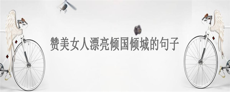 赞美女人漂亮倾国倾城的句子,女人气质高雅的句子