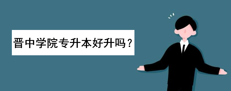 晋中学院专升本好升吗？专升本录取分数线多少？选择哪个专业最好