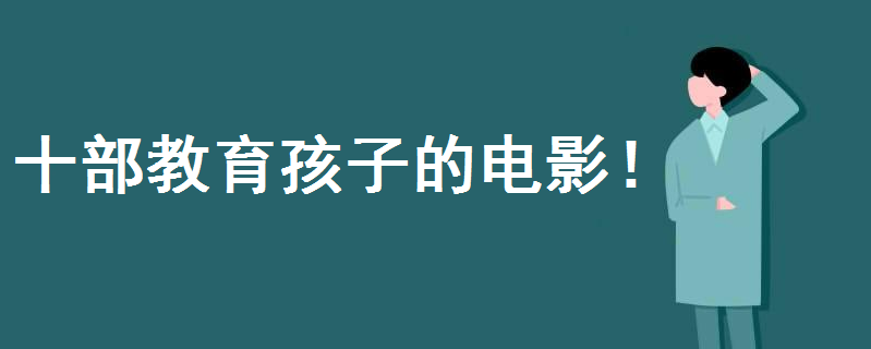 适合小学生看的电影排行榜前十名都有谁?十部教育孩子的电影揭秘