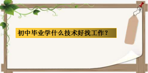 初中毕业学什么技术好找工作?适合初中学历学的技术及前景介绍