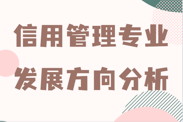 信用管理专业好就业吗?就业前景及发展方向分析