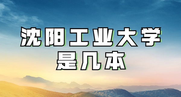 1651732905455706.jpg 沈阳工业大学是几本?算名校吗