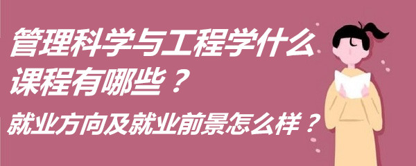 1651826497747160.jpg 管理科学与工程学什么课程有哪些?就业方向及就业前景怎么样?