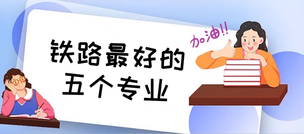 2024铁路最好的五个专业（适合女生），女生铁路哪个专业最吃香？