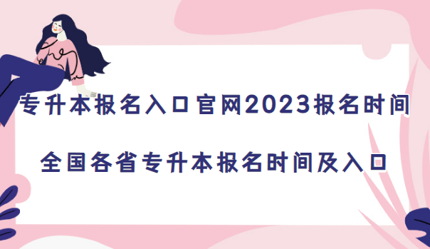 1673340410580653.png 专升本报名入口官网2024报名时间:全国各省专升本报名时间及入口