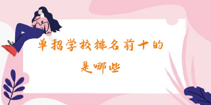 1677641465612966.jpg 单招学校排名前十的是哪些?2023单招学校推荐