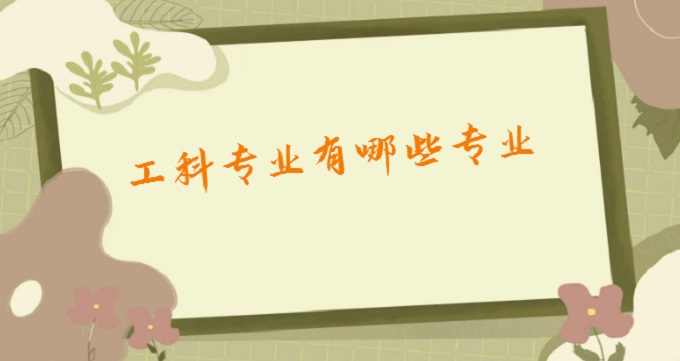 1678090302291254.jpg 工科专业有哪些专业?2023工科最热门的十大专业